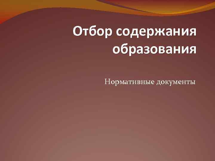 Отбор содержания образования Нормативные документы 