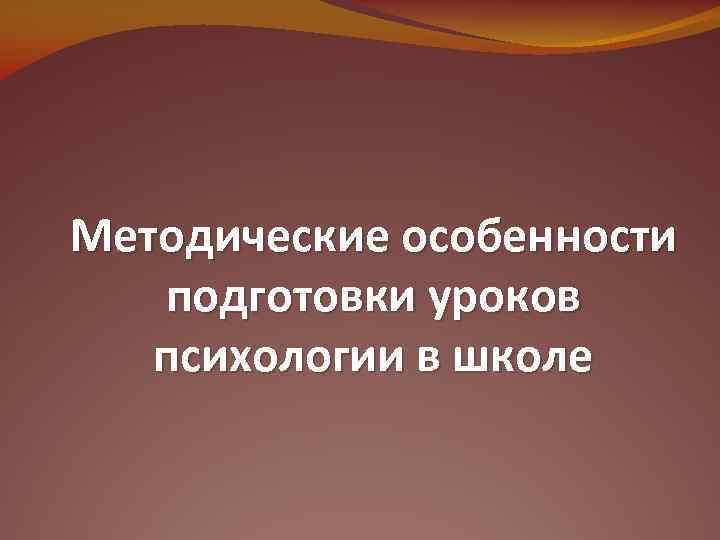 Методические особенности подготовки уроков психологии в школе 