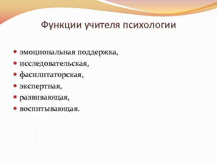 Функции учителя психологии эмоциональная поддержка, исследовательская, фасилитаторская, экспертная, развивающая, воспитывающая. 