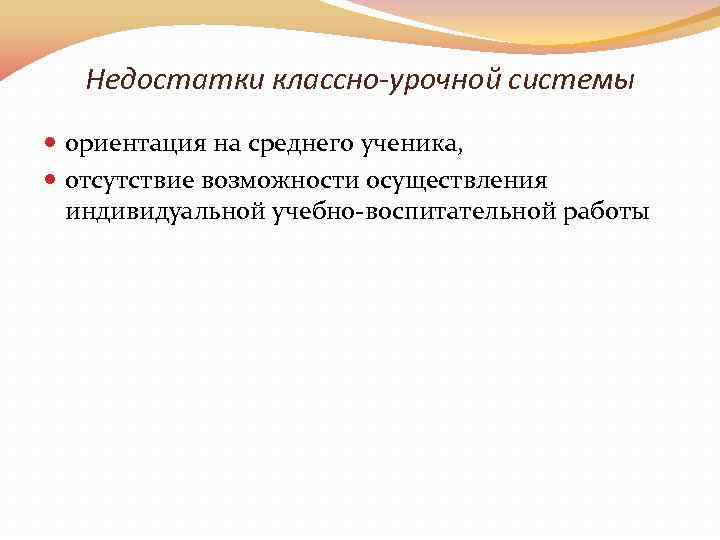 Недостатки классно-урочной системы ориентация на среднего ученика, отсутствие возможности осуществления индивидуальной учебно-воспитательной работы 