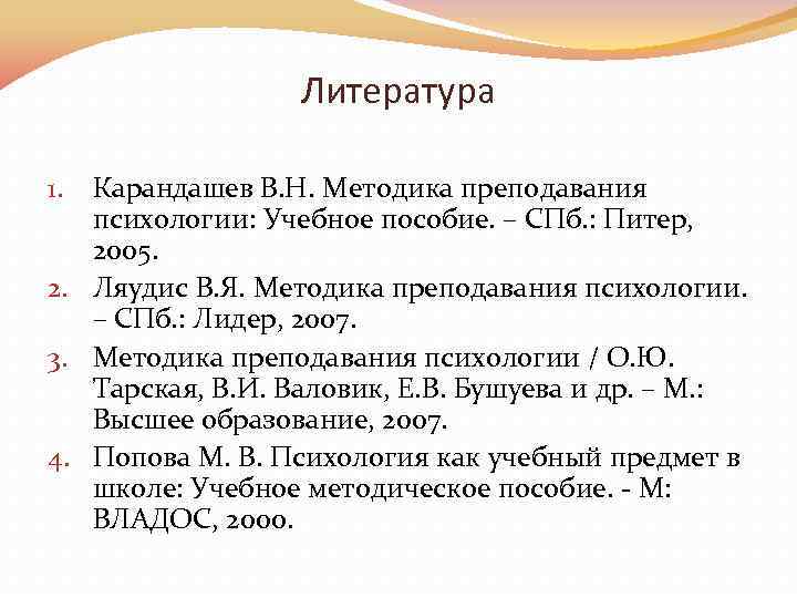 Литература Карандашев В. Н. Методика преподавания психологии: Учебное пособие. – СПб. : Питер, 2005.