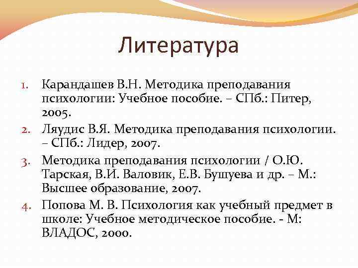 Литература Карандашев В. Н. Методика преподавания психологии: Учебное пособие. – СПб. : Питер, 2005.