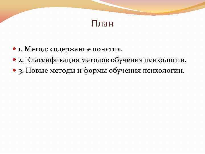 План 1. Метод: содержание понятия. 2. Классификация методов обучения психологии. 3. Новые методы и