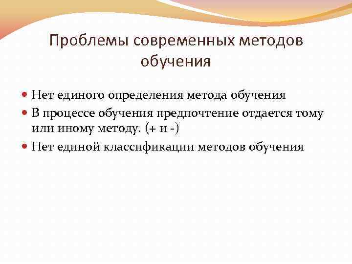 Проблемы современных методов обучения Нет единого определения метода обучения В процессе обучения предпочтение отдается