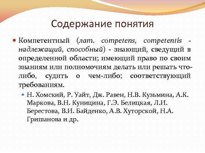 Содержание понятия Компетентный (лат. competens, competentis надлежащий, способный) - знающий, сведущий в определенной области;