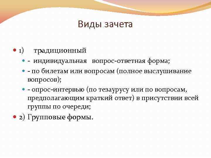 Виды зачета 1) традиционный индивидуальная вопрос ответная форма; по билетам или вопросам (полное выслушивание