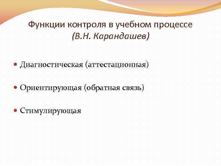 Функции контроля в учебном процессе (В. Н. Карандашев) Диагностическая (аттестационная) Ориентирующая (обратная связь) Стимулирующая