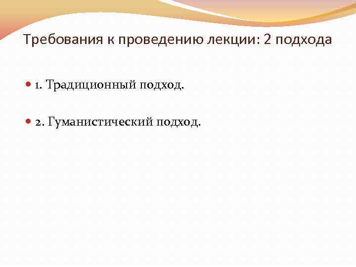 Требования к проведению лекции: 2 подхода 1. Традиционный подход. 2. Гуманистический подход. 