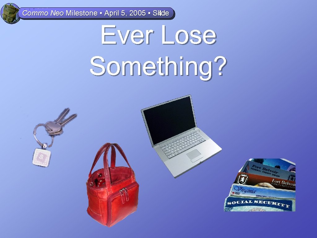 Commo Neo Milestone • April 5, 2005 • Slide 4 Ever Lose Something? 