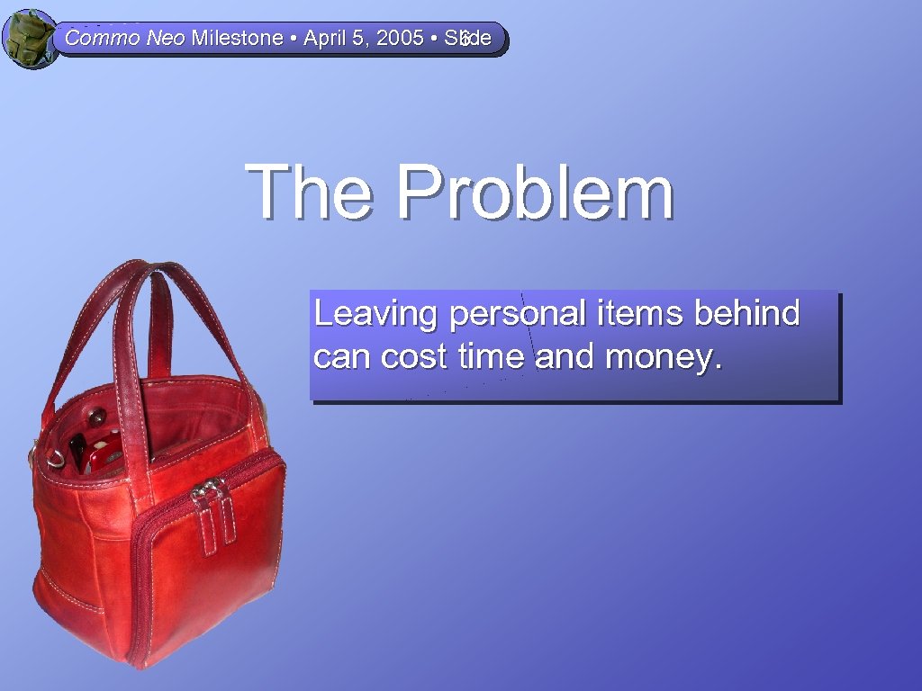 Commo Neo Milestone • April 5, 2005 • Slide 6 The Problem Leaving personal