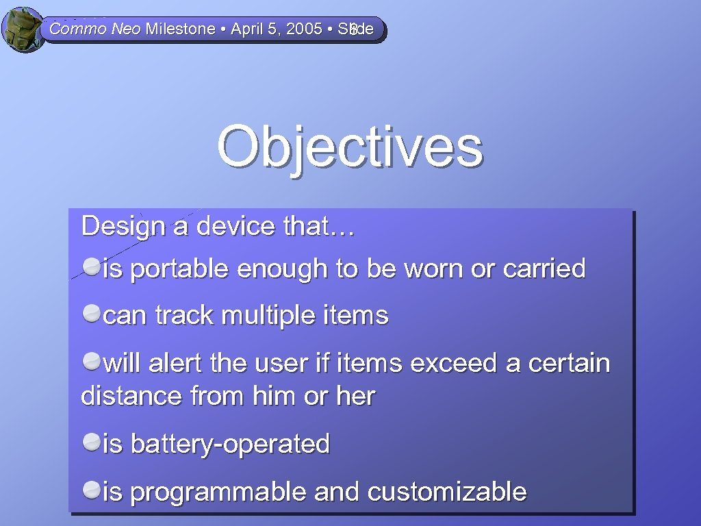 Commo Neo Milestone • April 5, 2005 • Slide 8 Objectives Design a device