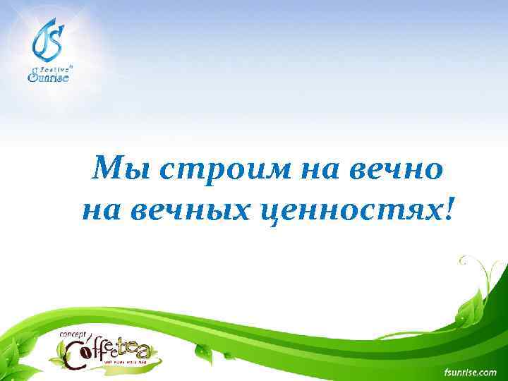 Мы строим на вечно на вечных ценностях! 