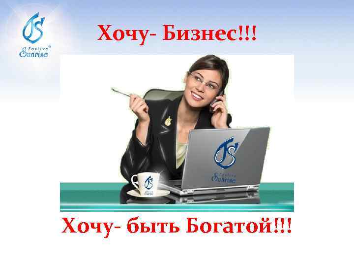 Хочу- Бизнес!!! Хочу- быть Богатой!!! 