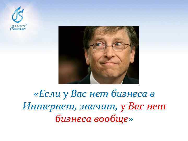  «Если у Вас нет бизнеса в Интернет, значит, у Вас нет бизнеса вообще»