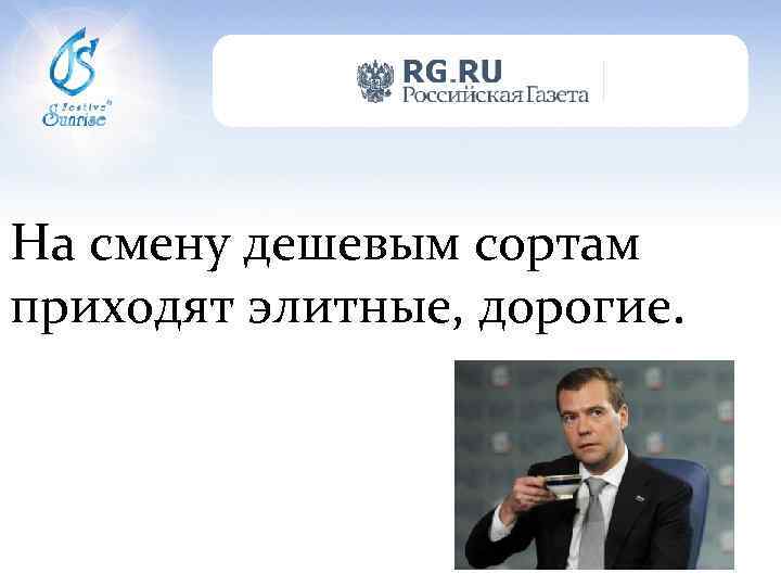 На смену дешевым сортам приходят элитные, дорогие. 