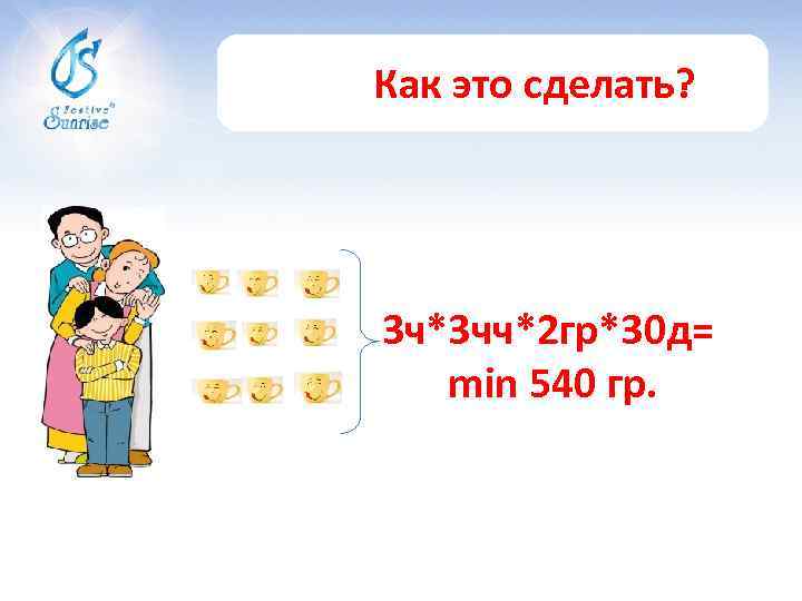 Как это сделать? 3 ч*3 чч*2 гр*30 д= min 540 гр. 
