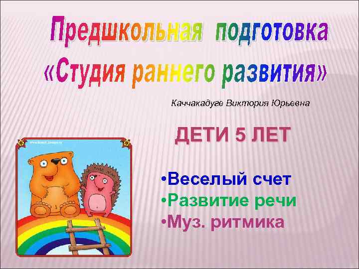 Каччакадуге Виктория Юрьевна ДЕТИ 5 ЛЕТ • Веселый счет • Развитие речи • Муз.