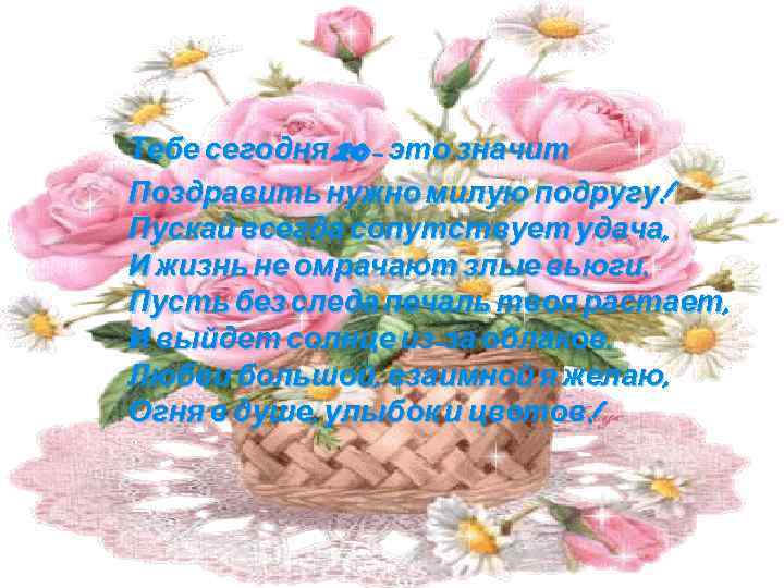 20 Тебе сегодня – это значит Поздравить нужно милую подругу! Пускай всегда сопутствует удача,