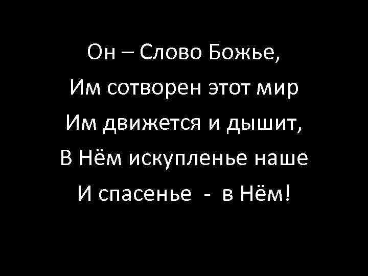 Он – Слово Божье, Им сотворен этот мир Им движется и дышит, В Нём