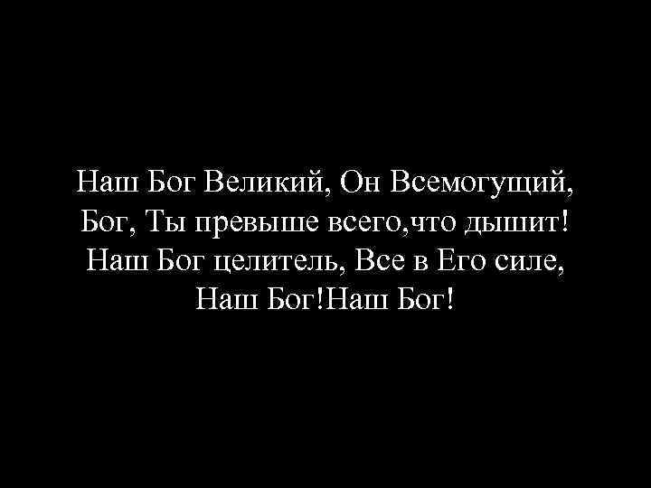 Наш Бог Великий, Он Всемогущий, Бог, Ты превыше всего, что дышит! Наш Бог целитель,