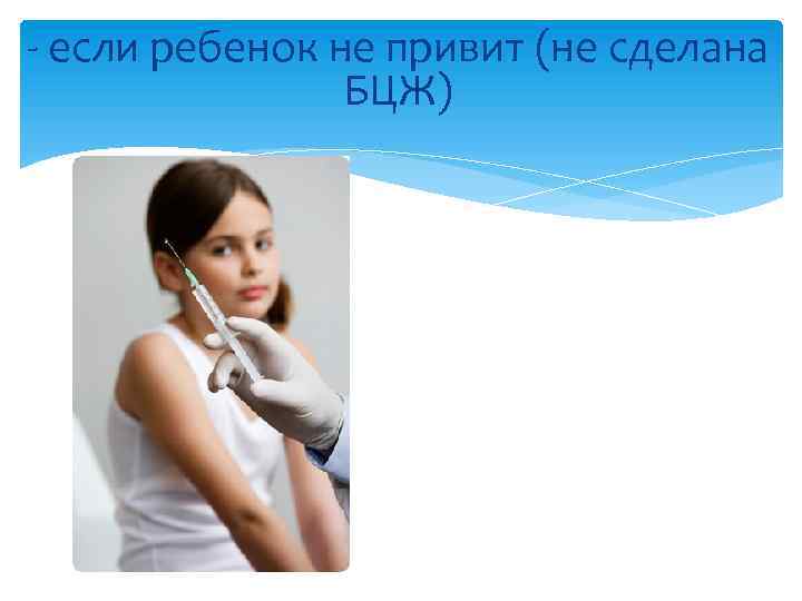- если ребенок не привит (не сделана БЦЖ) 