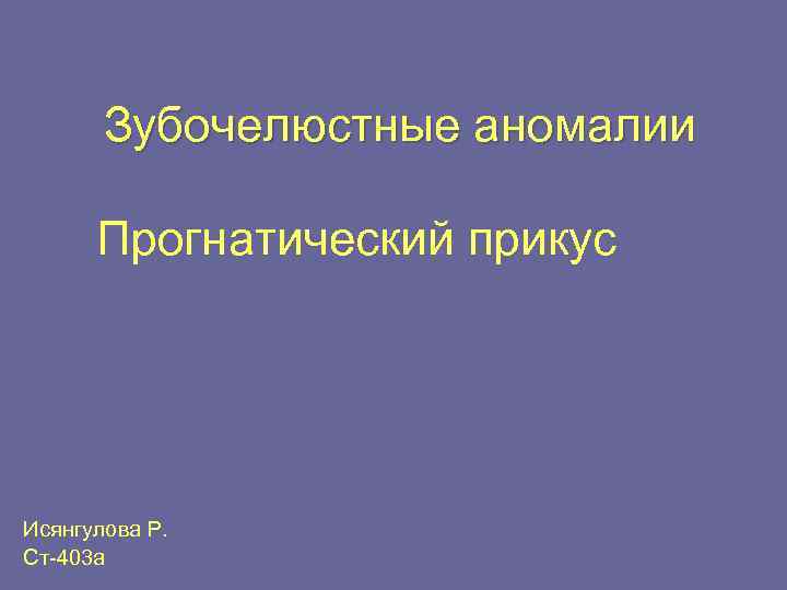 Зубочелюстные аномалии Прогнатический прикус Исянгулова Р. Ст-403 а 