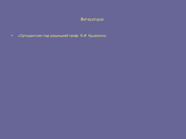 Литература: • «Ортодонтия» под редакцией проф. В. И. Куцевляка 