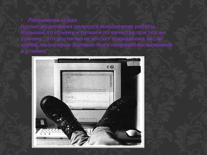  • Разделение труда. Целью разделения является выполнение работы, большей по объему и лучшей