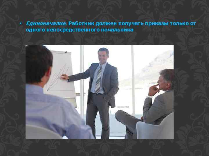  • Единоначалие. Работник должен получать приказы только от одного непосредственного начальника 