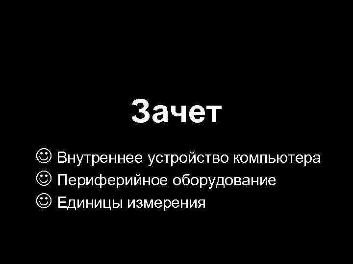 Зачет J Внутреннее устройство компьютера J Периферийное оборудование J Единицы измерения 