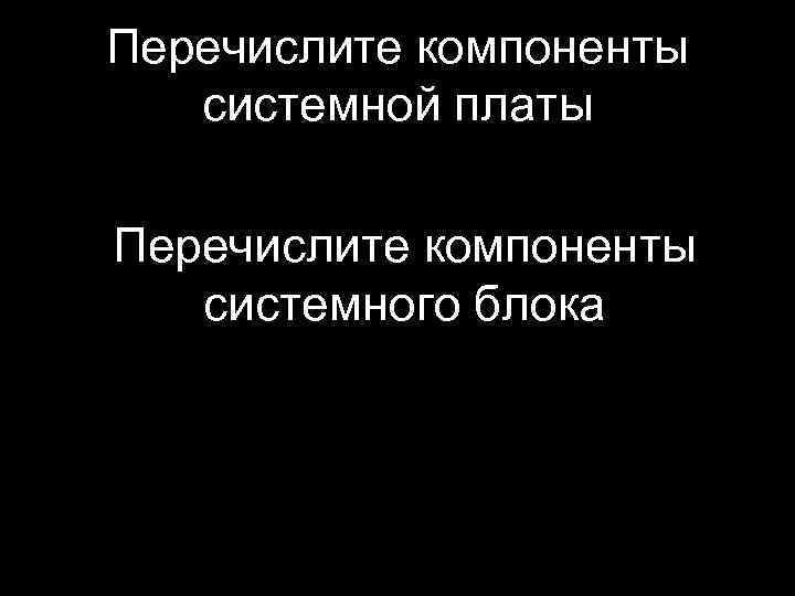 Перечислите компоненты системной платы Перечислите компоненты системного блока 