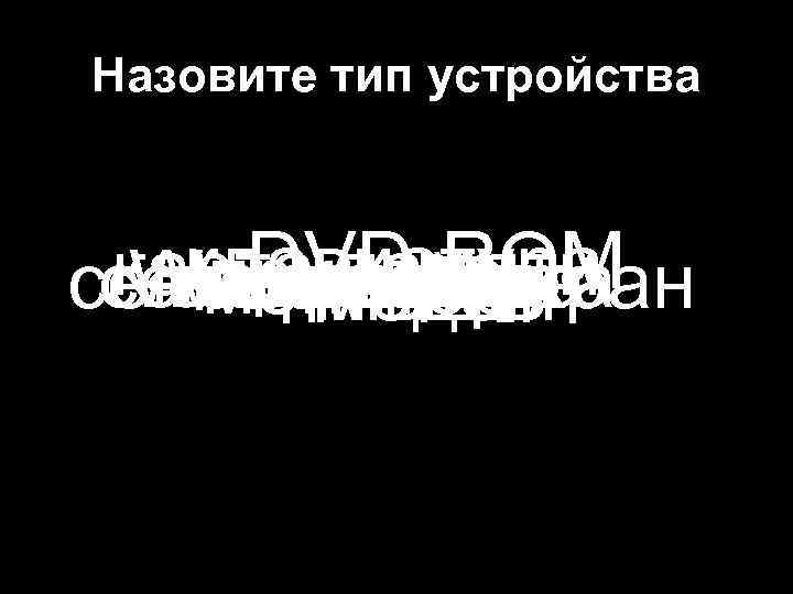 Назовите тип устройства DVD-ROM клавиатура картасканер памяти принтер сетевая карта Web-камера винчестер микрофон флешка