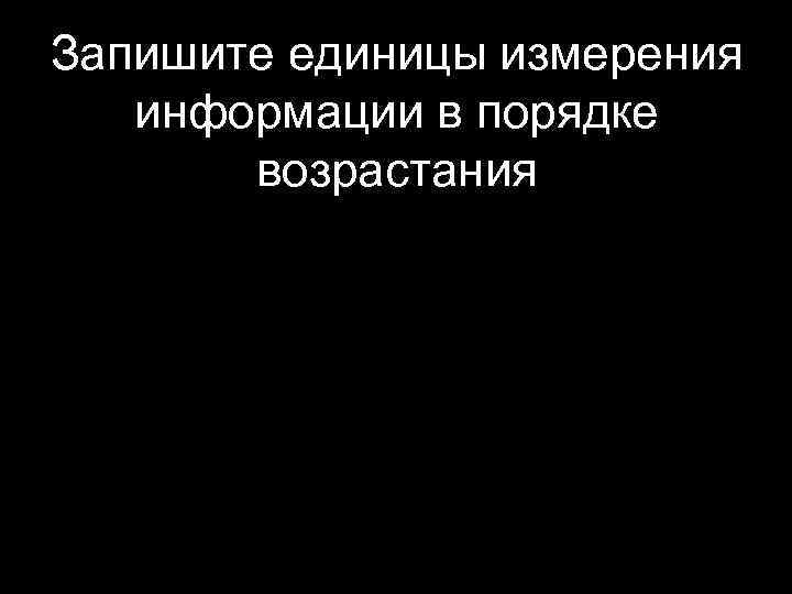 Запишите единицы измерения информации в порядке возрастания 