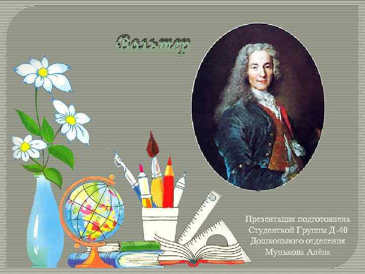 Вольтер Презентация подготовлена Студенткой Группы Д-40 Дошкольного отделения Мунькова Алёна 