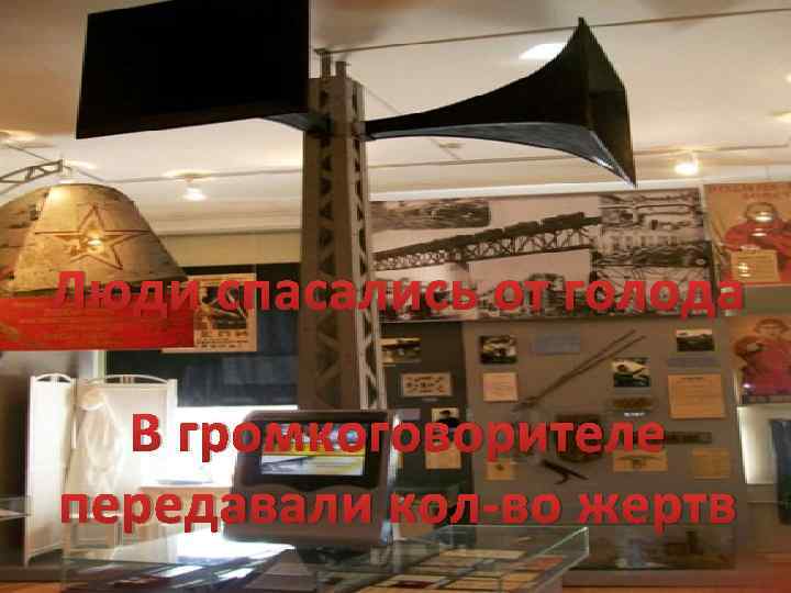 Люди спасались от голода В громкоговорителе передавали кол-во жертв 