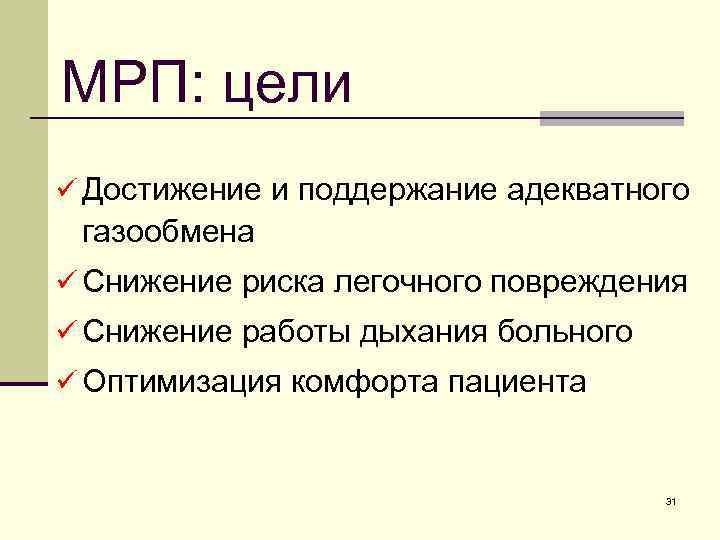 МРП: цели ü Достижение и поддержание адекватного газообмена ü Снижение риска легочного повреждения ü