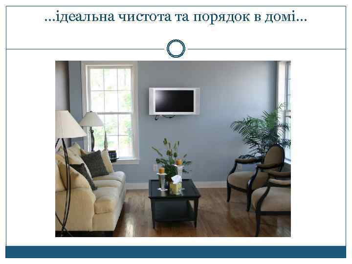 …ідеальна чистота та порядок в домі… 