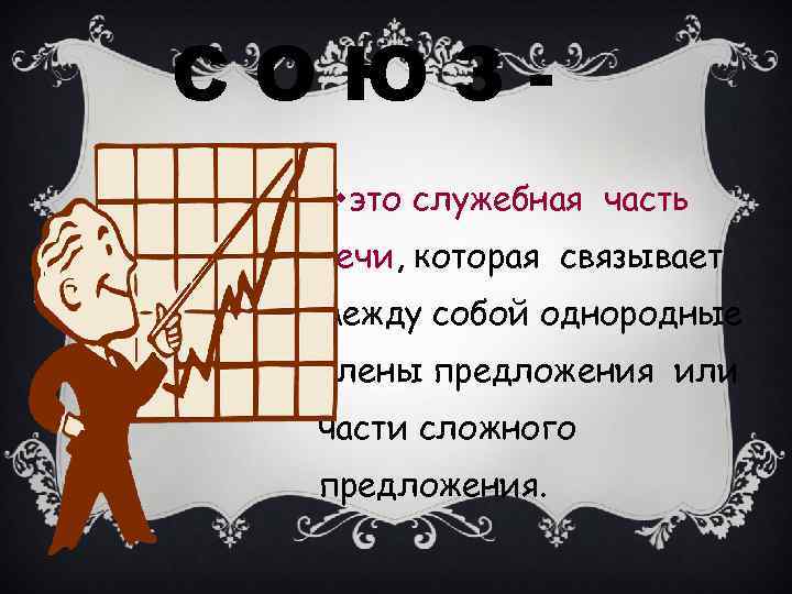 СОЮЗvэто служебная часть речи, которая связывает между собой однородные члены предложения или части сложного