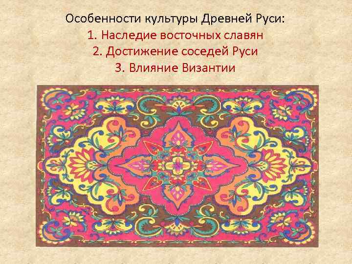 Особенности культуры Древней Руси: 1. Наследие восточных славян 2. Достижение соседей Руси 3. Влияние