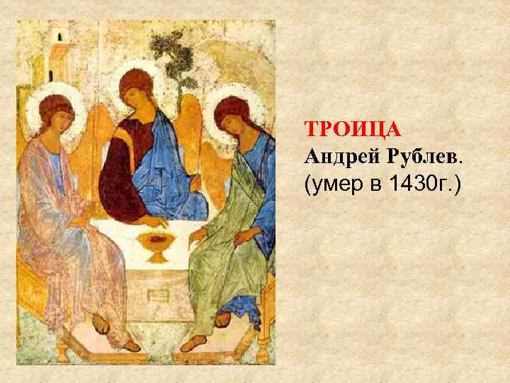 ТРОИЦА Андрей Рублев. (умер в 1430 г. ) 