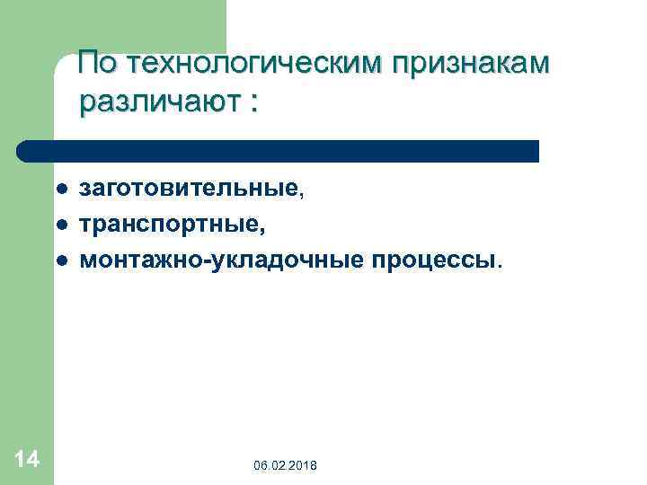 По технологическим признакам различают : l l l 14 заготовительные, транспортные, монтажно-укладочные процессы. 06.