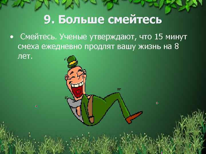 9. Больше смейтесь • Смейтесь. Ученые утверждают, что 15 минут смеха ежедневно продлят вашу