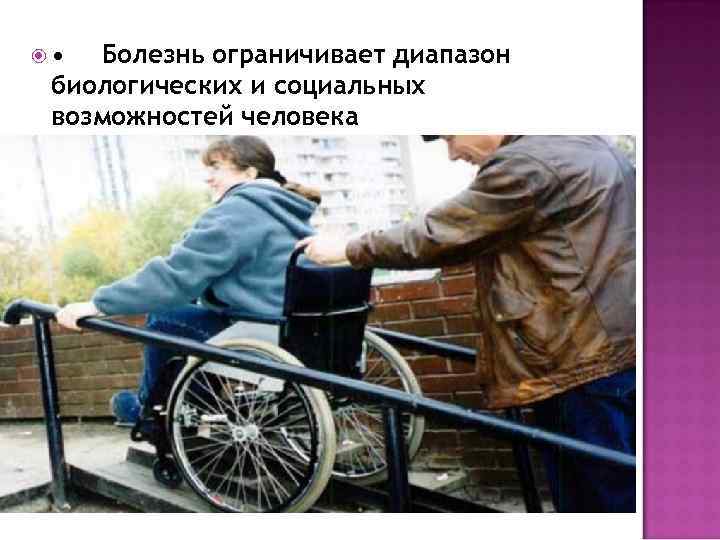  • Болезнь ограничивает диапазон биологических и социальных возможностей человека 