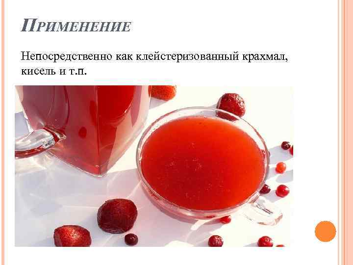 ПРИМЕНЕНИЕ Непосредственно как клейстеризованный крахмал, кисель и т. п. 