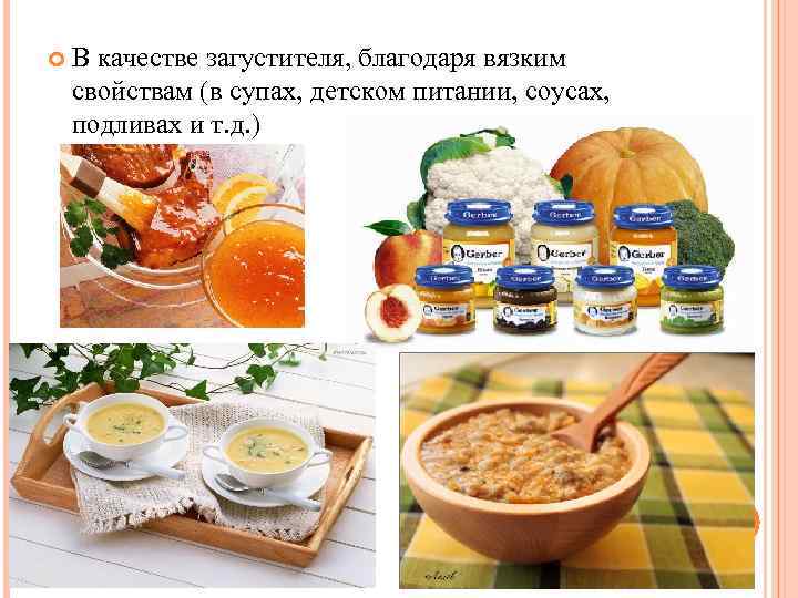  В качестве загустителя, благодаря вязким свойствам (в супах, детском питании, соусах, подливах и