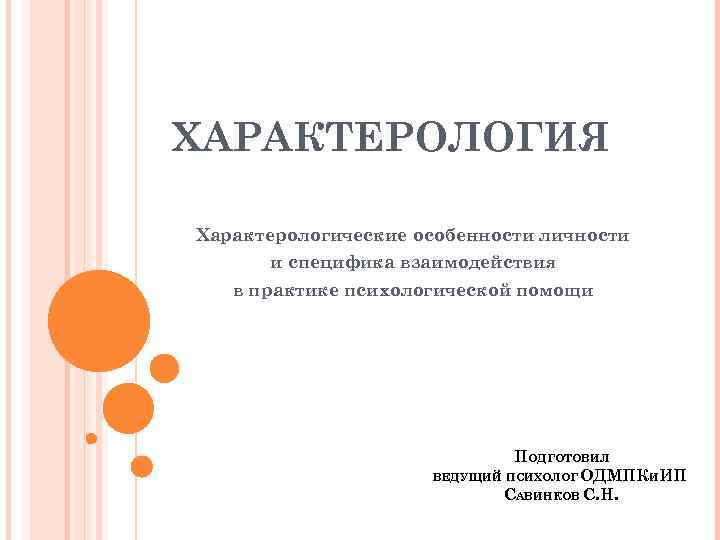 ХАРАКТЕРОЛОГИЯ Характерологические особенности личности и специфика взаимодействия в практике психологической помощи ПОДГОТОВИЛ ВЕДУЩИЙ ПСИХОЛОГ