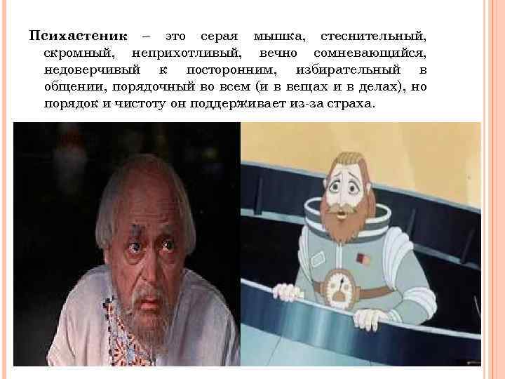 Психастеник – это серая мышка, стеснительный, скромный, неприхотливый, вечно сомневающийся, недоверчивый к посторонним, избирательный