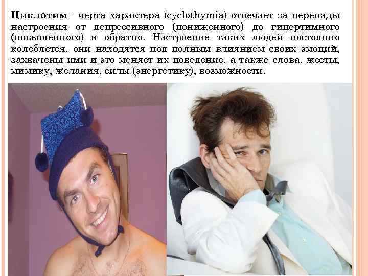 Циклотим - черта характера (cyclothymiа) отвечает за перепады настроения от депрессивного (пониженного) до гипертимного