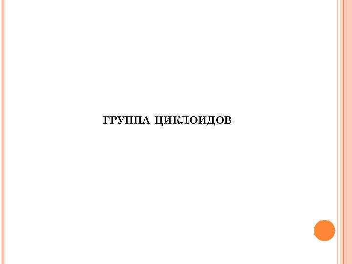 ГРУППА ЦИКЛОИДОВ 