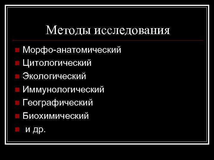 Методы исследования Морфо-анатомический n Цитологический n Экологический n Иммунологический n Географический n Биохимический n